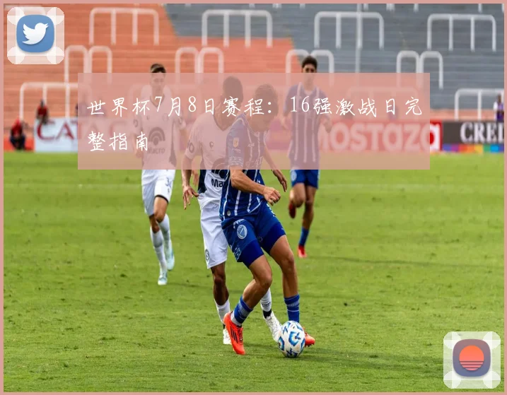 世界杯7月8日赛程：16强激战日完整指南