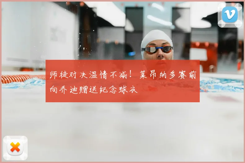 师徒对决温情不减!莱昂纳多赛前向乔迪赠送纪念球衣