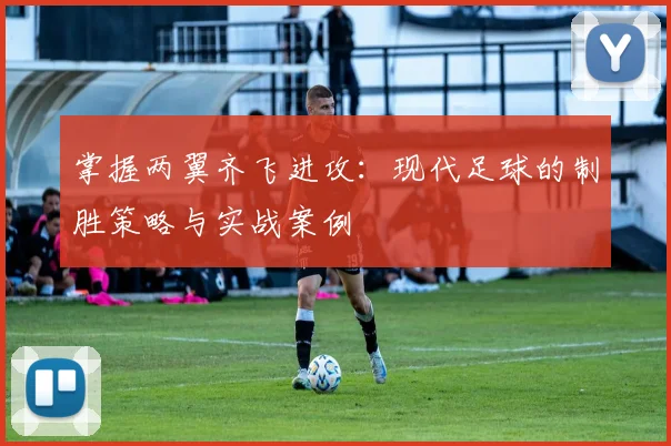 掌握两翼齐飞进攻:现代足球的制胜策略与实战案例