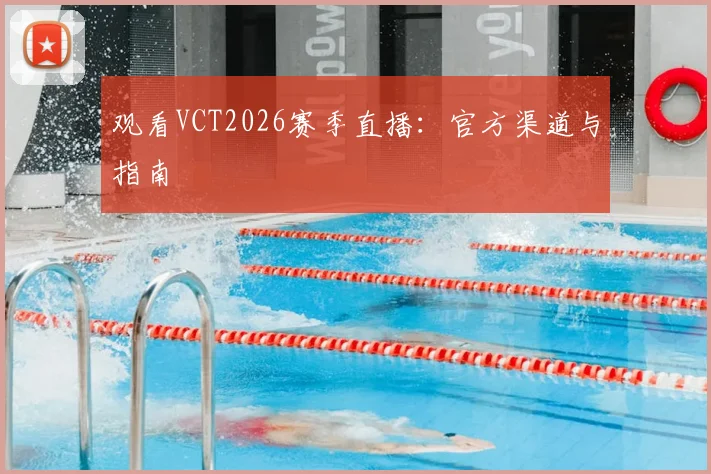 观看VCT2026赛季直播：官方渠道与指南