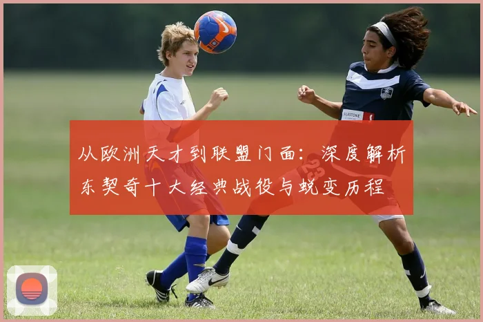 从欧洲天才到联盟门面：深度解析东契奇十大经典战役与蜕变历程