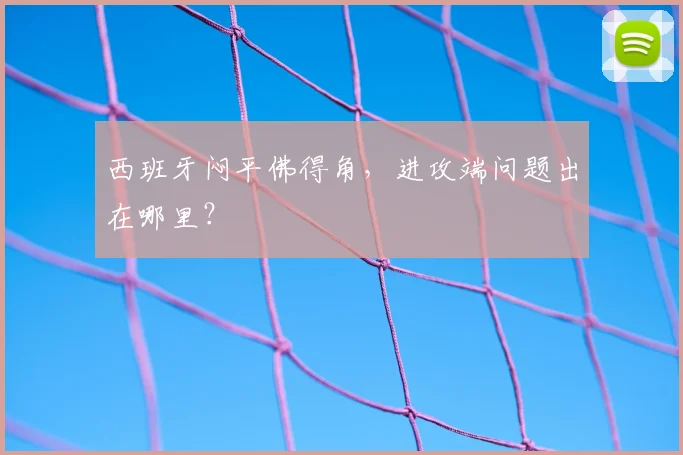 西班牙闷平佛得角，进攻端问题出在哪里？