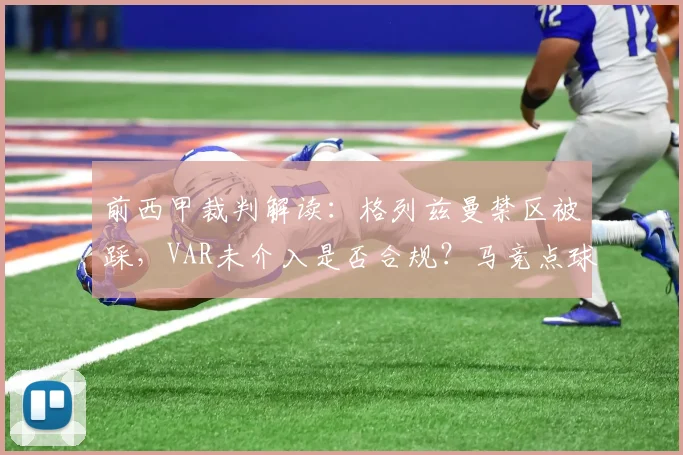 前西甲裁判解读:格列兹曼禁区被踩,VAR未介入是否合规?马竞点球漏判深度分析