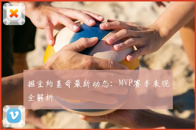 掘金约基奇最新动态：MVP赛季表现全解析